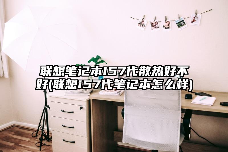 聯想筆記本i57代散熱好不好(聯想i57代筆記本怎么樣)