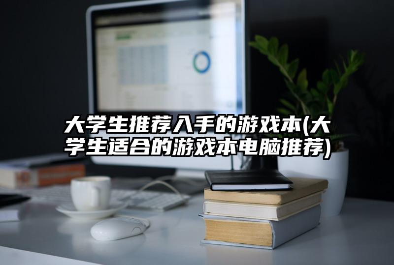 大學生推薦入手的游戲本(大學生適合的游戲本電腦推薦)