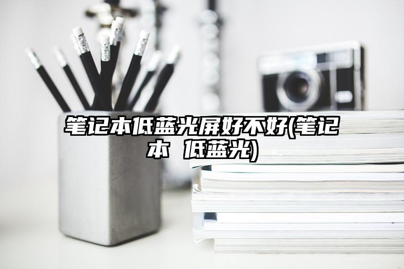 筆記本低藍(lán)光屏好不好(筆記本 低藍(lán)光)