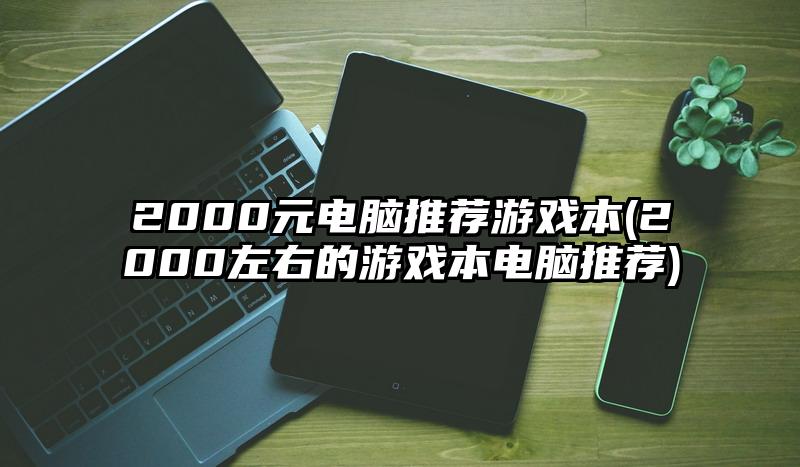 2000元電腦推薦游戲本(2000左右的游戲本電腦推薦)