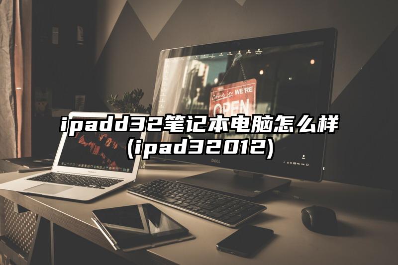 ipadd32筆記本電腦怎么樣(ipad32012)