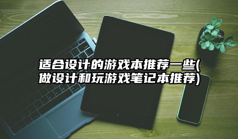 適合設計的游戲本推薦一些(做設計和玩游戲筆記本推薦)